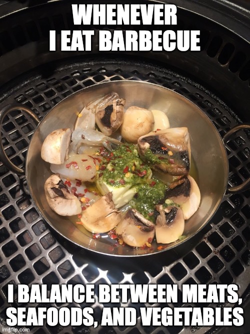 Shrimp and Mushroom Ahijo | WHENEVER I EAT BARBECUE; I BALANCE BETWEEN MEATS, SEAFOODS, AND VEGETABLES | image tagged in memes,food | made w/ Imgflip meme maker