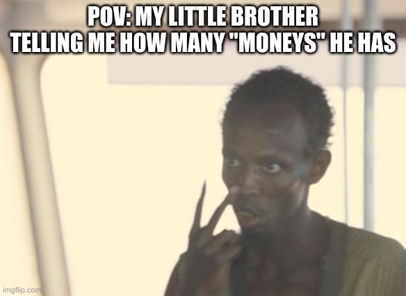 mf mad stupid lmao | POV: MY LITTLE BROTHER TELLING ME HOW MANY "MONEYS" HE HAS | image tagged in memes,i'm the captain now | made w/ Imgflip meme maker