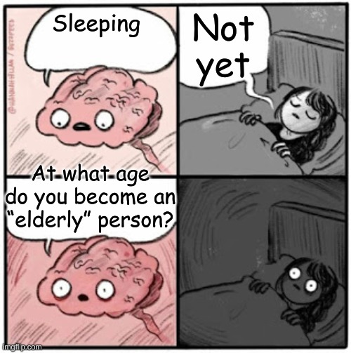 Elderly | Not yet; Sleeping; At what age do you become an “elderly” person? | image tagged in brain before sleep,memes,funny,funny memes,elderly,philosophy | made w/ Imgflip meme maker
