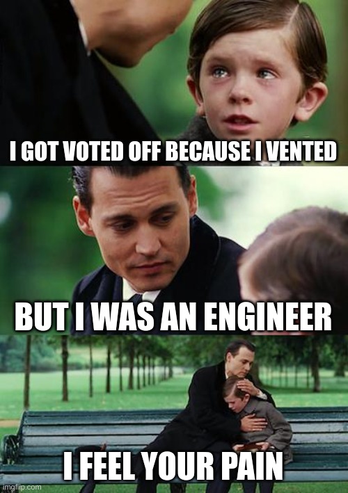 Engineer | I GOT VOTED OFF BECAUSE I VENTED; BUT I WAS AN ENGINEER; I FEEL YOUR PAIN | image tagged in memes,finding neverland | made w/ Imgflip meme maker