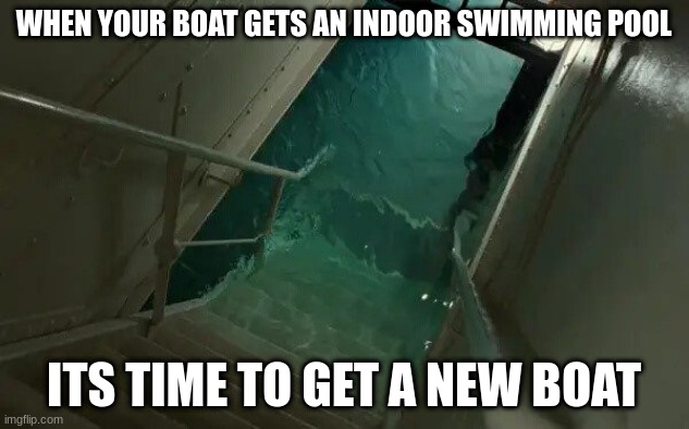 WHEN YOUR BOAT GETS AN INDOOR SWIMMING POOL; ITS TIME TO GET A NEW BOAT | image tagged in boat | made w/ Imgflip meme maker