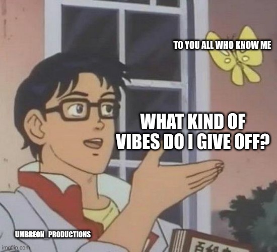 seriously which ones? | TO YOU ALL WHO KNOW ME; WHAT KIND OF VIBES DO I GIVE OFF? UMBREON_PRODUCTIONS | image tagged in what kind of animal is this | made w/ Imgflip meme maker