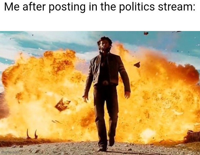 Guy Walking Away From Explosion | Me after posting in the politics stream: | image tagged in guy walking away from explosion | made w/ Imgflip meme maker