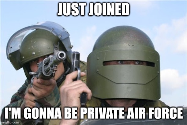 I Don't know who I am | JUST JOINED; I'M GONNA BE PRIVATE AIR FORCE | image tagged in i don't know who i am | made w/ Imgflip meme maker