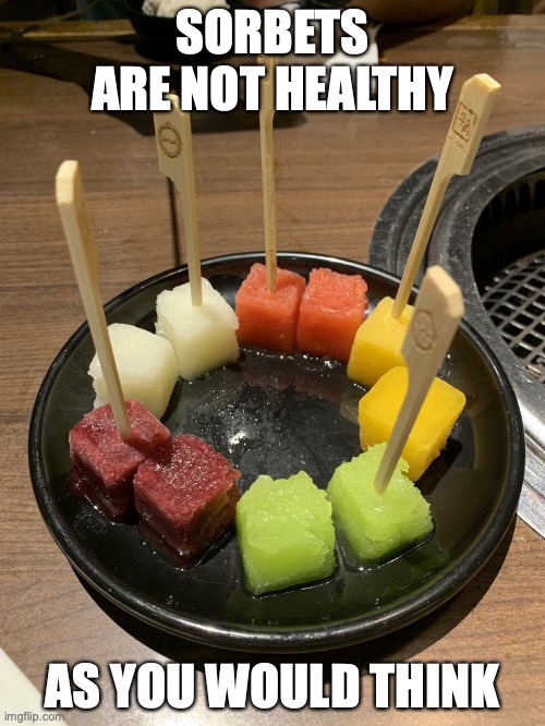 Sorbet | SORBETS ARE NOT HEALTHY; AS YOU WOULD THINK | image tagged in dessert,food,memes | made w/ Imgflip meme maker