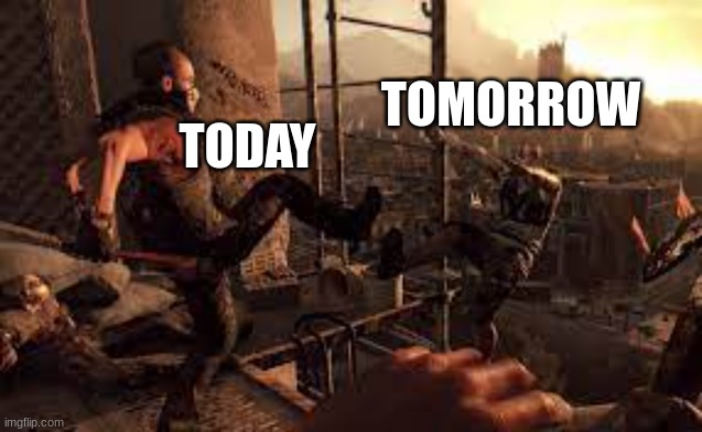 *funni title* | TOMORROW; TODAY | image tagged in this is dying light | made w/ Imgflip meme maker