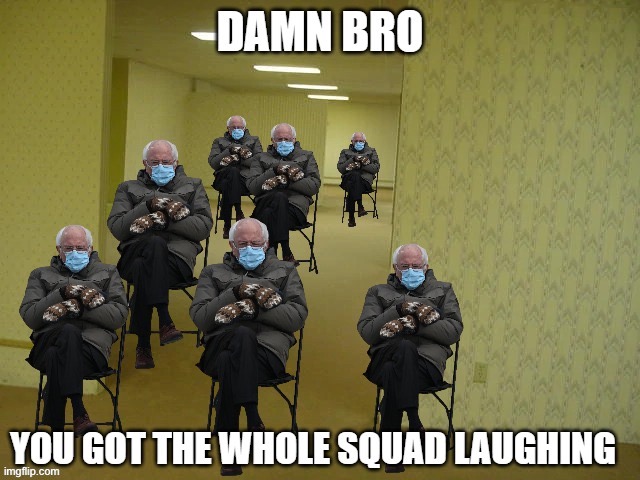 Damn bro you got the whole squad laughing (Bernie version) | image tagged in damn bro you got the whole squad laughing bernie version | made w/ Imgflip meme maker