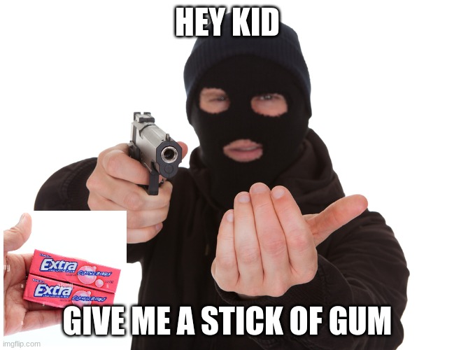 POV: school. | HEY KID; GIVE ME A STICK OF GUM | image tagged in robbery,school,funny,dank memes | made w/ Imgflip meme maker