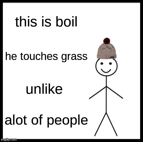 dont correct me i know | this is boil; he touches grass; unlike; alot of people | image tagged in memes,be like bill | made w/ Imgflip meme maker