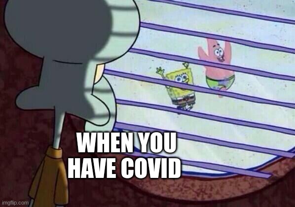 Squidward window | WHEN YOU HAVE COVID | image tagged in squidward window | made w/ Imgflip meme maker