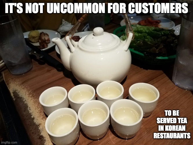 Tea in a Korean Restaurant | IT'S NOT UNCOMMON FOR CUSTOMERS; TO BE SERVED TEA IN KOREAN RESTAURANTS | image tagged in memes,tea,restaurant | made w/ Imgflip meme maker