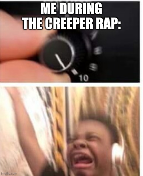 Turn it up | ME DURING THE CREEPER RAP: | image tagged in turn it up | made w/ Imgflip meme maker