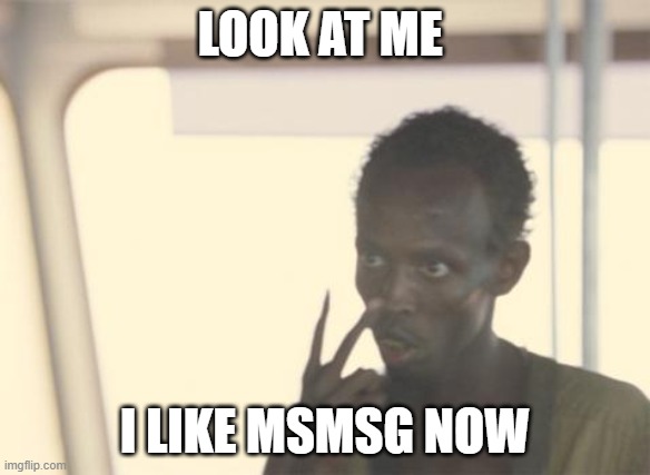 I'm The Captain Now | LOOK AT ME; I LIKE MSMSG NOW | image tagged in memes,i'm the captain now | made w/ Imgflip meme maker