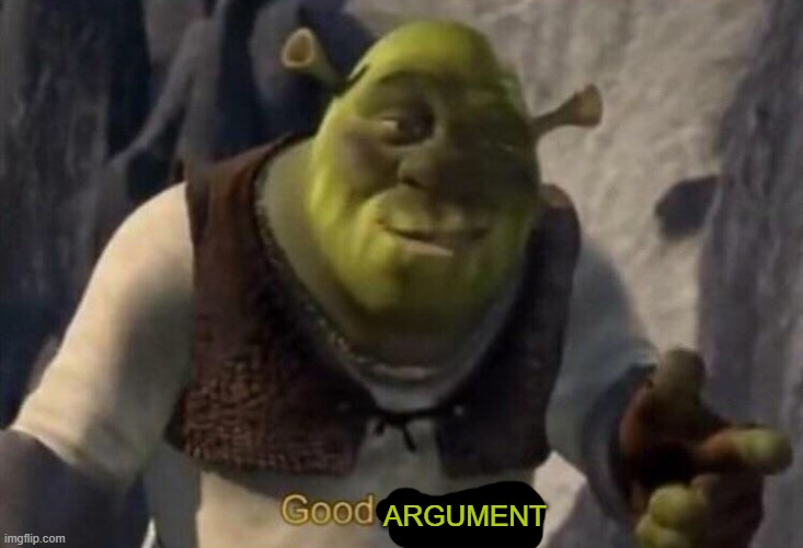 Shrek good question | ARGUMENT | image tagged in shrek good question | made w/ Imgflip meme maker