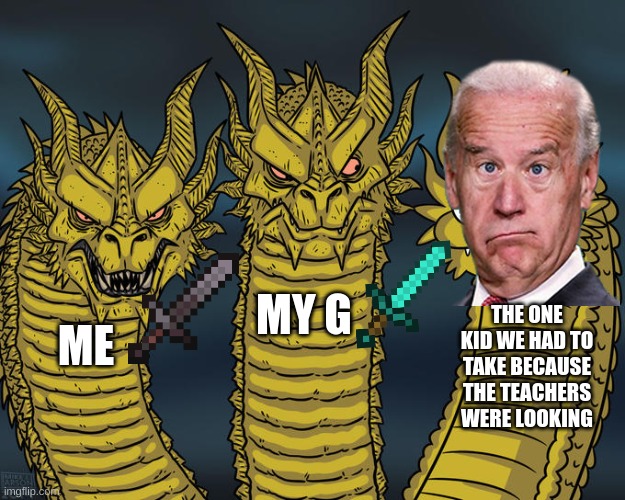 Group assignments | MY G; THE ONE KID WE HAD TO TAKE BECAUSE THE TEACHERS WERE LOOKING; ME | image tagged in three-headed dragon,funny,memes | made w/ Imgflip meme maker