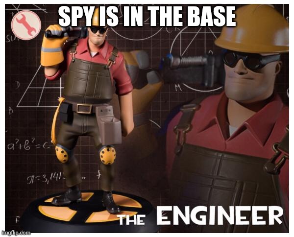 The engineer | SPY IS IN THE BASE | image tagged in the engineer | made w/ Imgflip meme maker