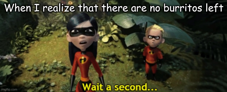 The Incredibles Violet wait a second | When I realize that there are no burritos left | image tagged in the incredibles violet wait a second | made w/ Imgflip meme maker