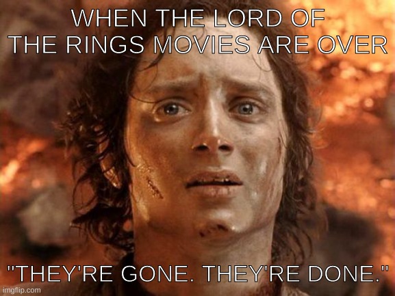 It's Finally Over Meme |  WHEN THE LORD OF THE RINGS MOVIES ARE OVER; "THEY'RE GONE. THEY'RE DONE." | image tagged in memes,it's finally over | made w/ Imgflip meme maker