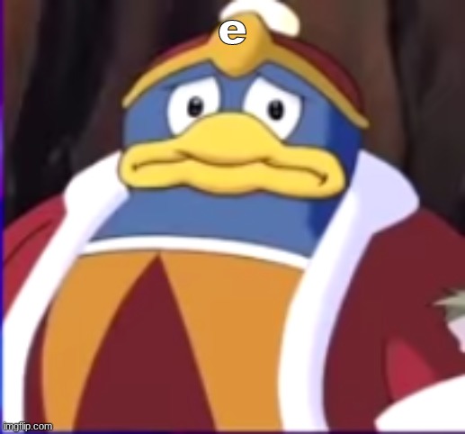 e | e | image tagged in worried dedede | made w/ Imgflip meme maker