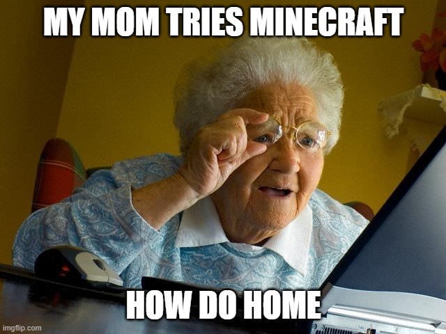Grandma Finds The Internet Meme | MY MOM TRIES MINECRAFT; HOW DO HOME | image tagged in memes,grandma finds the internet | made w/ Imgflip meme maker