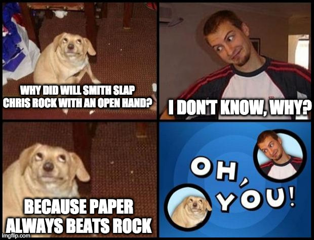 Funnni | WHY DID WILL SMITH SLAP CHRIS ROCK WITH AN OPEN HAND? I DON'T KNOW, WHY? BECAUSE PAPER ALWAYS BEATS ROCK | image tagged in oh you,funni,memes | made w/ Imgflip meme maker