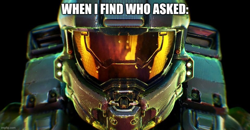 Master Chief Confrontation | WHEN I FIND WHO ASKED: | image tagged in master chief confrontation | made w/ Imgflip meme maker