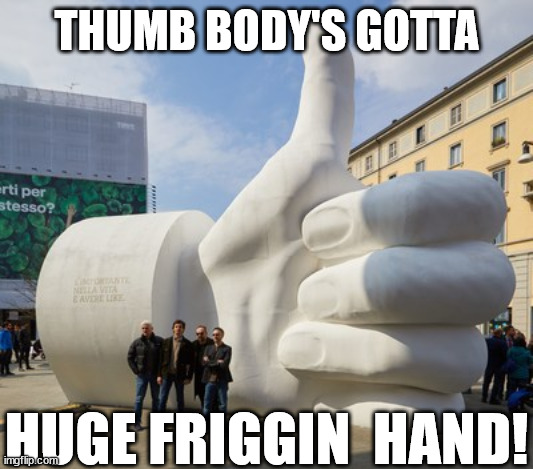 THUMB BODY'S GOTTA HUGE FRIGGIN  HAND! | made w/ Imgflip meme maker