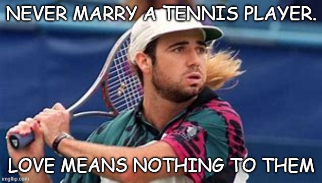 Daily Bad Dad Joke April 21 2022 |  NEVER MARRY A TENNIS PLAYER. LOVE MEANS NOTHING TO THEM | image tagged in tennis | made w/ Imgflip meme maker