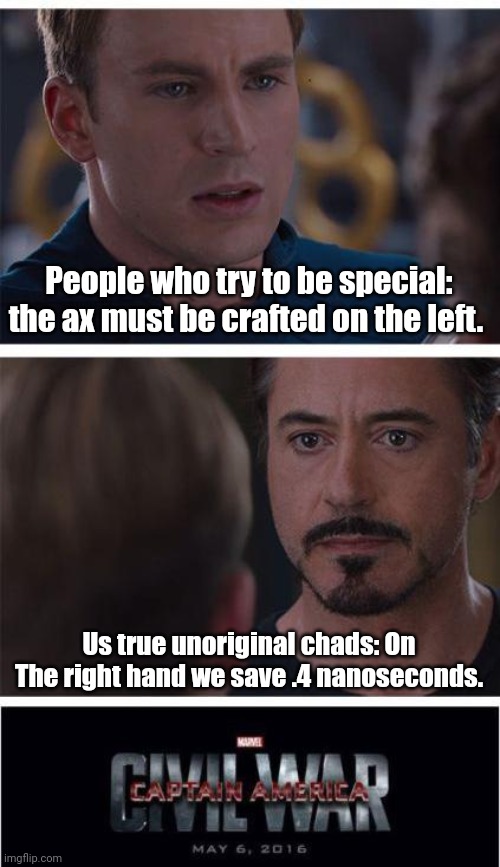 Marvel Civil War 1 |  People who try to be special: the ax must be crafted on the left. Us true unoriginal chads: On The right hand we save .4 nanoseconds. | image tagged in memes,marvel civil war 1,minecraft,ax,minecraft axe,left handed | made w/ Imgflip meme maker