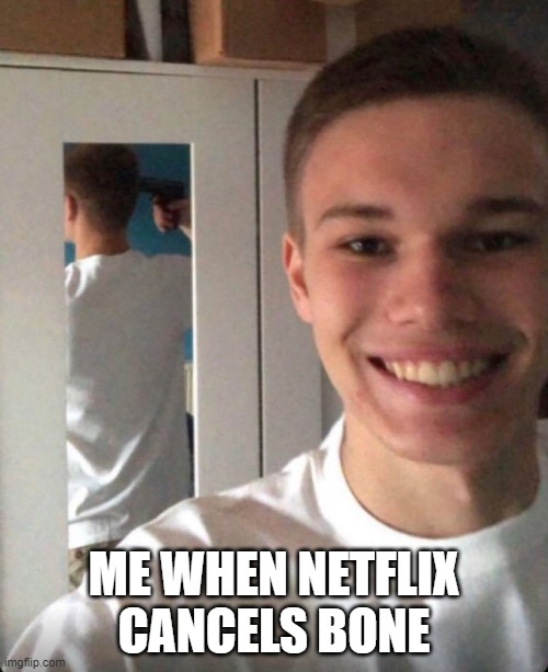 ME WHEN NETFLIX CANCELS BONE | made w/ Imgflip meme maker