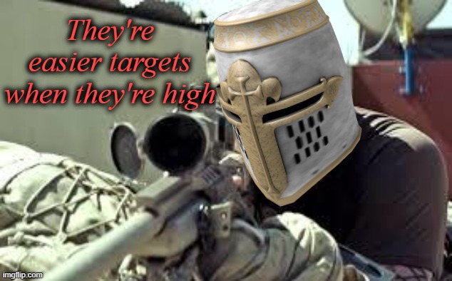 They're easier targets when they're high | made w/ Imgflip meme maker