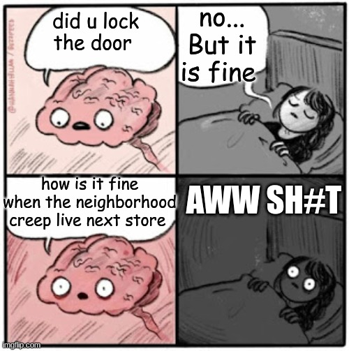 neighborhood creep | no... But it is fine; did u lock the door; how is it fine when the neighborhood creep live next store; AWW SH#T | image tagged in brain before sleep | made w/ Imgflip meme maker