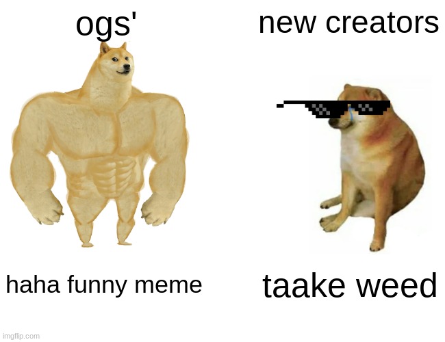 heheheha | ogs'; new creators; haha funny meme; taake weed | image tagged in memes,buff doge vs cheems | made w/ Imgflip meme maker
