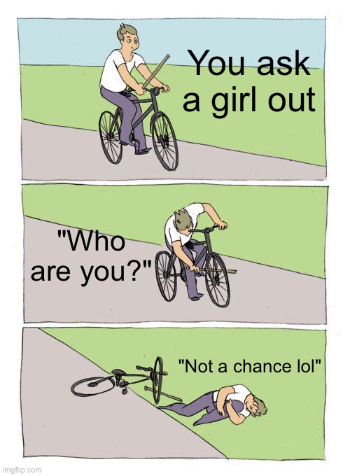 Bike Fall | You ask a girl out; "Who are you?"; "Not a chance lol" | image tagged in memes,bike fall | made w/ Imgflip meme maker