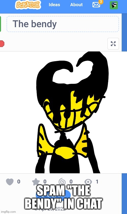 SPAM "THE BENDY" IN CHAT | image tagged in the bendy | made w/ Imgflip meme maker