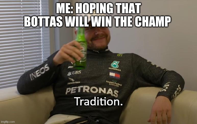 Tradition | ME: HOPING THAT BOTTAS WILL WIN THE CHAMP | image tagged in tradition,formula 1,valtteri bottas | made w/ Imgflip meme maker