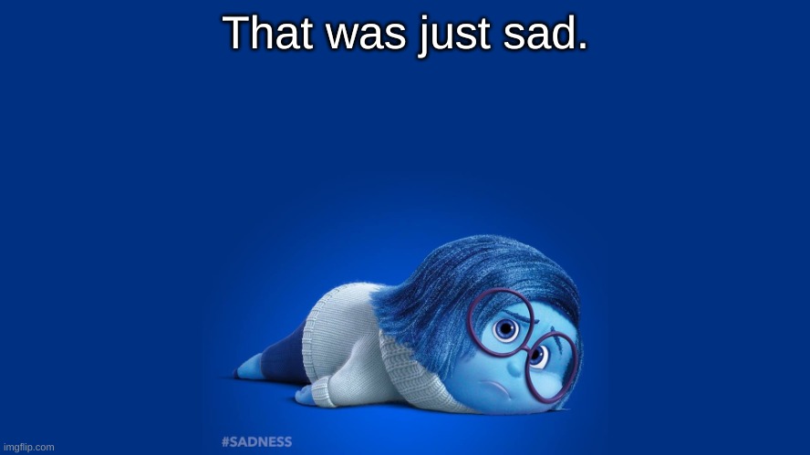Inside Out Sadness | That was just sad. | image tagged in inside out sadness | made w/ Imgflip meme maker