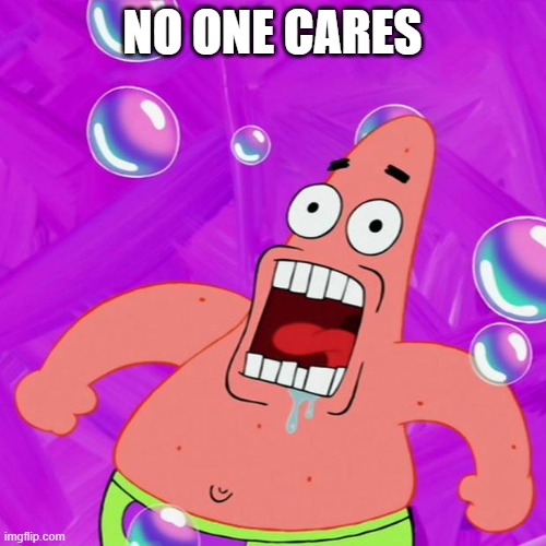 Patrick Star Nobody Cares | NO ONE CARES | image tagged in patrick star nobody cares | made w/ Imgflip meme maker
