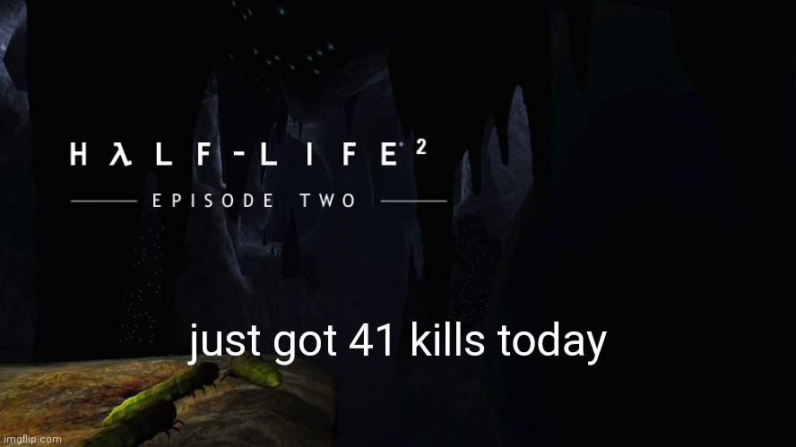 Hλlf-Life 2 ep2 | just got 41 kills today | image tagged in h lf-life 2 ep2 | made w/ Imgflip meme maker