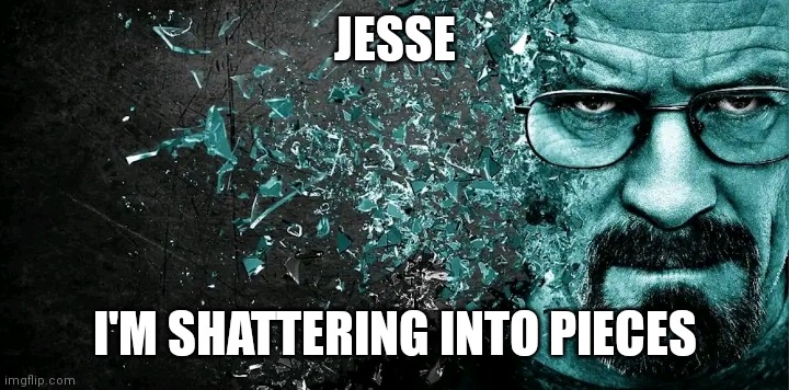 JESSE; I'M SHATTERING INTO PIECES | made w/ Imgflip meme maker