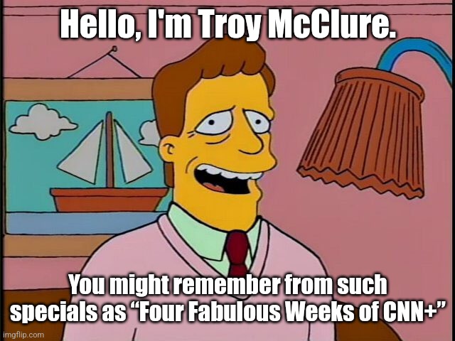 Chevy Chase Show lasted longer | Hello, I'm Troy McClure. You might remember from such specials as “Four Fabulous Weeks of CNN+” | image tagged in cnn,simpsons,troy mcclure,streaming | made w/ Imgflip meme maker