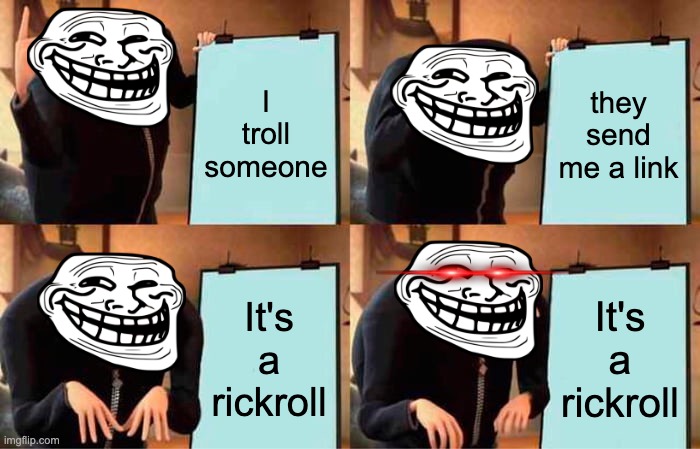 Gru's Plan Meme | I troll someone; they send me a link; It's a rickroll; It's a rickroll | image tagged in memes,gru's plan | made w/ Imgflip meme maker