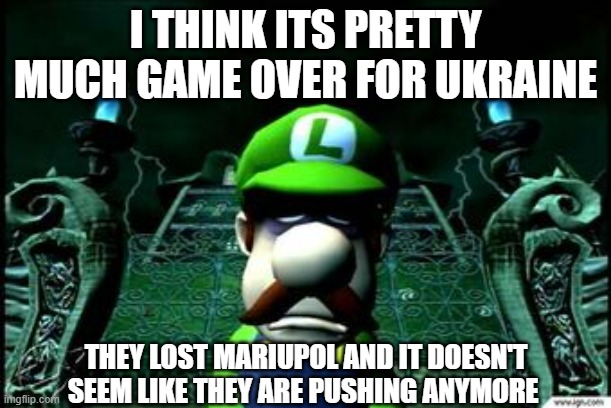 Ukraine could win the battle, but Russia will win the the war in a 1v1 | I THINK ITS PRETTY MUCH GAME OVER FOR UKRAINE; THEY LOST MARIUPOL AND IT DOESN'T SEEM LIKE THEY ARE PUSHING ANYMORE | image tagged in depressed luigi,war | made w/ Imgflip meme maker