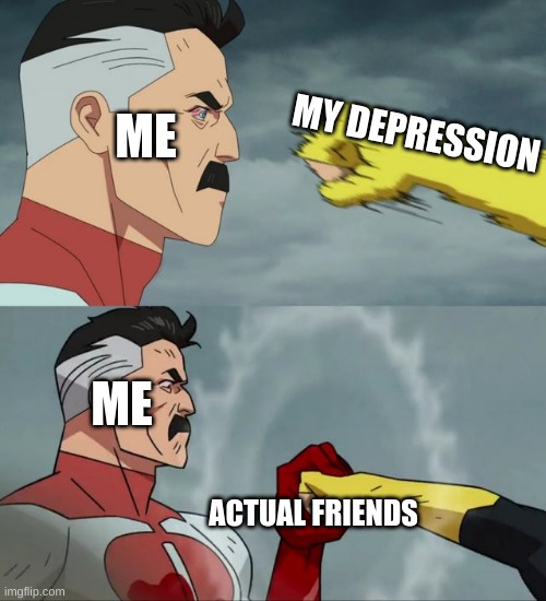 Omni Man blocks punch | ME; MY DEPRESSION; ME; ACTUAL FRIENDS | image tagged in omni man blocks punch | made w/ Imgflip meme maker