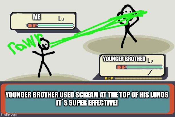 Younger Brothers can be annoying | ME; YOUNGER BROTHER; YOUNGER BROTHER USED SCREAM AT THE TOP OF HIS LUNGS
IT`S SUPER EFFECTIVE! | image tagged in pokemon battle | made w/ Imgflip meme maker