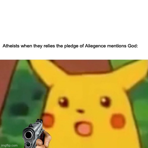 … | Atheists when they relies the pledge of Aliegence mentions God: | image tagged in memes,surprised pikachu,funny | made w/ Imgflip meme maker