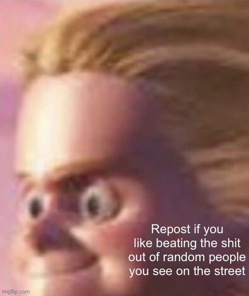 Idk | Repost if you like beating the shit out of random people you see on the street | image tagged in shits yourself | made w/ Imgflip meme maker