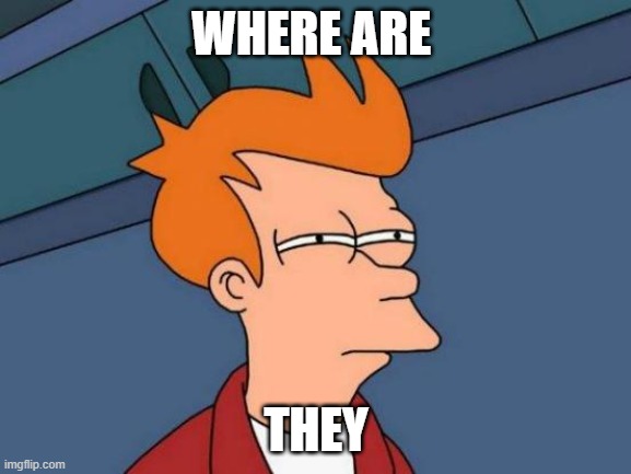 meme 5 | WHERE ARE; THEY | image tagged in memes,futurama fry | made w/ Imgflip meme maker