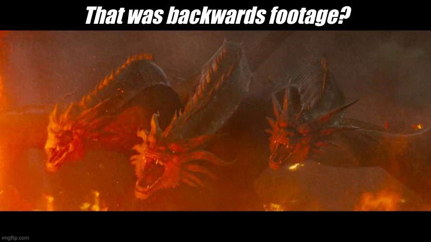 Legendary King Ghidorah | That was backwards footage? | image tagged in legendary king ghidorah | made w/ Imgflip meme maker