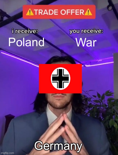 WWII | Poland; War; Germany | image tagged in trade offer | made w/ Imgflip meme maker